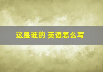 这是谁的 英语怎么写